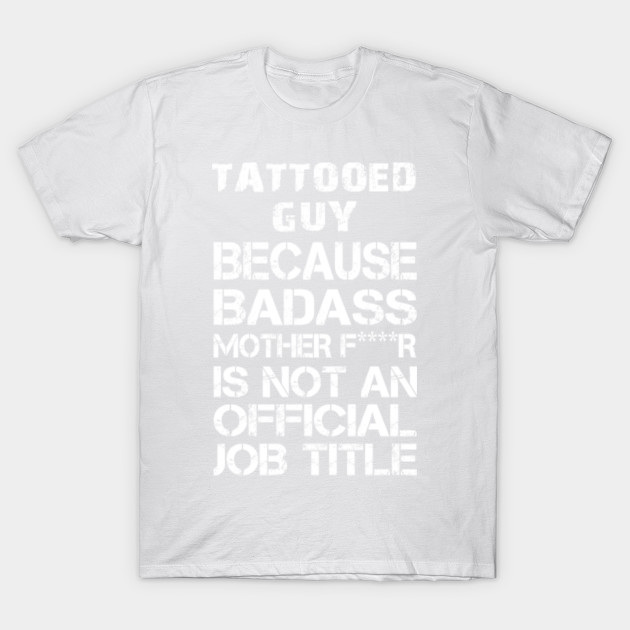 Tattooed Guy Because Badass Mother F****r Is Not An Official Job Title â€“ T & Accessories T-Shirt-TJ